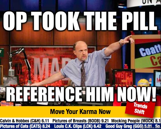 OP Took The Pill Reference him now! - OP Took The Pill Reference him now!  Mad Karma with Jim Cramer