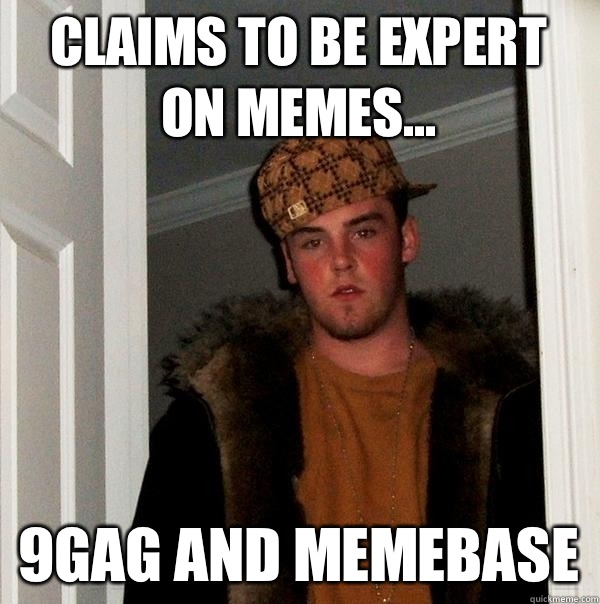 Claims to be expert on memes... 9gag and memebase  Scumbag Steve