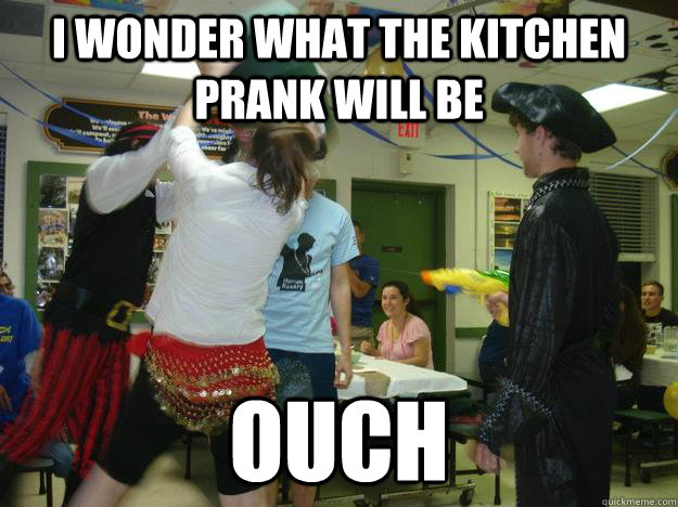 I wonder what the kitchen prank will be ouch - I wonder what the kitchen prank will be ouch  Mark