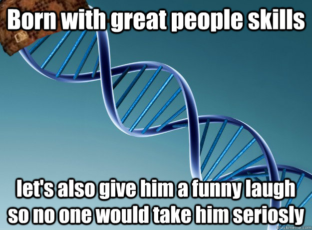 Born with great people skills let's also give him a funny laugh so no one would take him seriosly  Scumbag Genetics