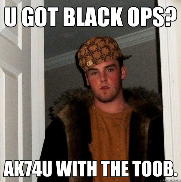 U got black ops? AK74u with the toob. - U got black ops? AK74u with the toob.  Scumbag Steve