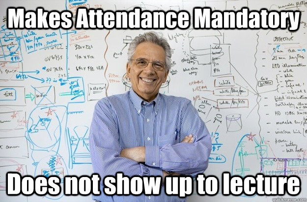 Makes Attendance Mandatory Does not show up to lecture  Engineering Professor