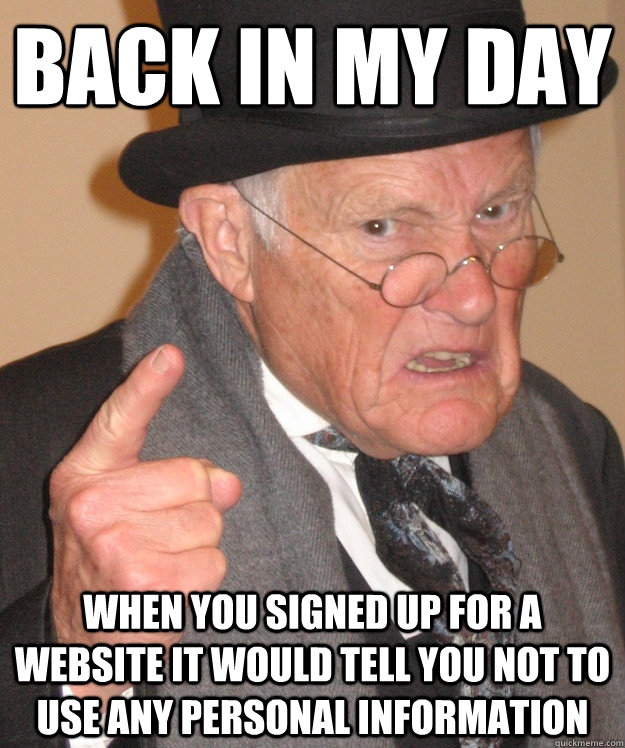 back in my day When you signed up for a website it would tell you not to use any personal information  back in my day