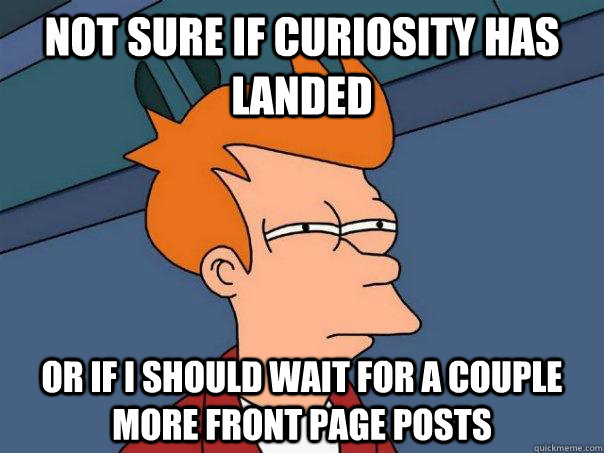 Not sure if curiosity has landed Or if i should wait for a couple more front page posts - Not sure if curiosity has landed Or if i should wait for a couple more front page posts  Futurama Fry