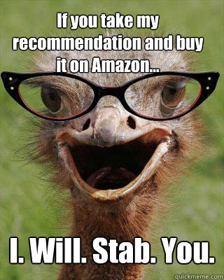 If you take my recommendation and buy it on Amazon... I. Will. Stab. You.  Judgmental Bookseller Ostrich