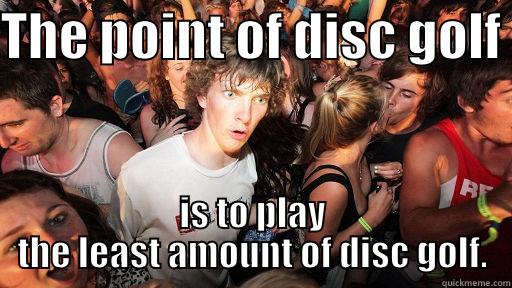 THE POINT OF DISC GOLF  IS TO PLAY THE LEAST AMOUNT OF DISC GOLF. Sudden Clarity Clarence