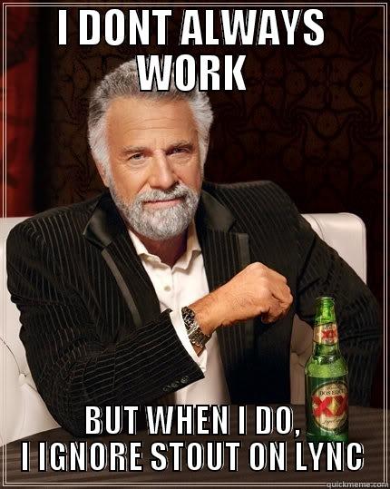 I DONT ALWAYS WORK BUT WHEN I DO, I IGNORE STOUT ON LYNC The Most Interesting Man In The World