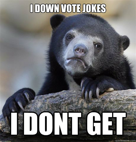 I down vote jokes i dont get  - I down vote jokes i dont get   Confession Bear