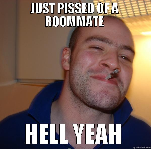 JUST PISSED OF A ROOMMATE - JUST PISSED OF A ROOMMATE HELL YEAH Good Guy Greg 