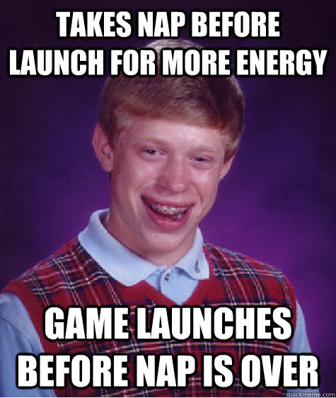 Takes nap before launch for more energy Game launches before nap is over  Bad Luck Brian