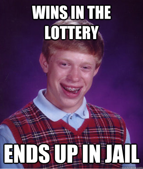 Wins in the Lottery Ends up in jail  Bad Luck Brian