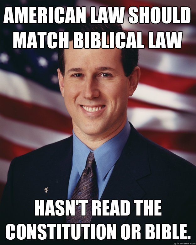 American Law Should match Biblical Law Hasn't read the constitution or bible.  Rick Santorum