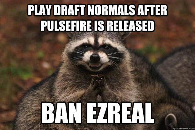 play draft normals after pulsefire is released ban ezreal - play draft normals after pulsefire is released ban ezreal  Evil Plotting Raccoon