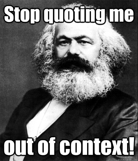 Stop quoting me  out of context!  KARL MARX