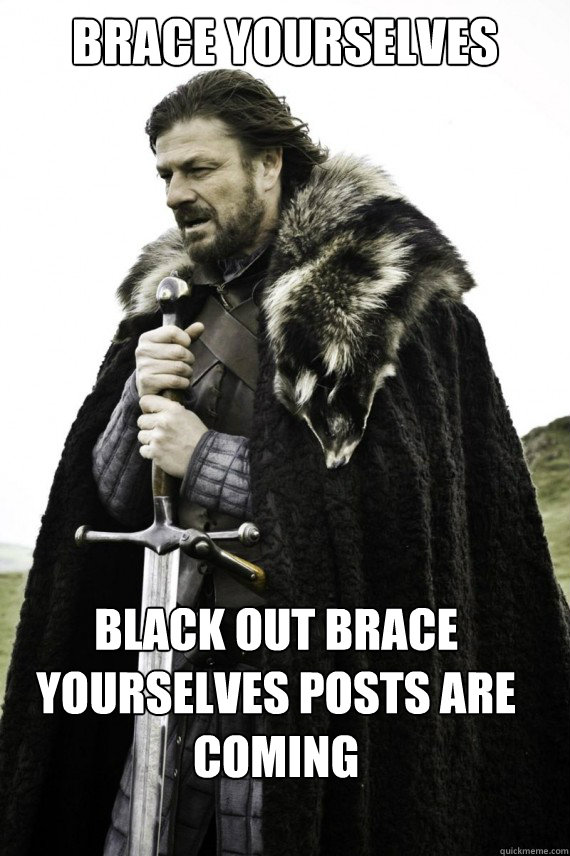 Brace yourselves Black Out brace yourselves posts are coming - Brace yourselves Black Out brace yourselves posts are coming  Brace yourself