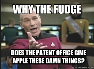 why the fudge Does the patent office give apple these damn things?  Annoyed Picard