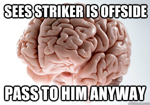 Sees striker is offside Pass to him anyway - Sees striker is offside Pass to him anyway  Scumbag Brain