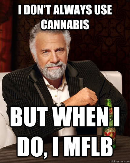 I don't always use cannabis but when I do, I MFLB  The Most Interesting Man In The World