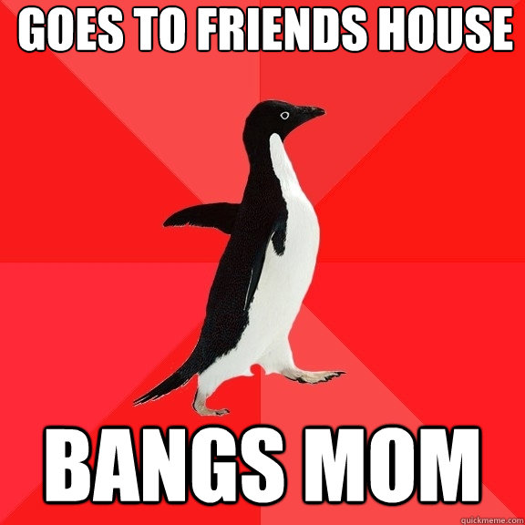 Goes to friends house Bangs mom   Socially Awesome Penguin