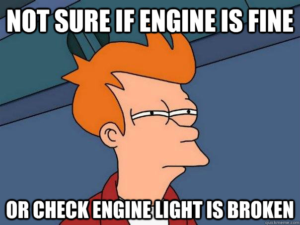 Not sure if engine is fine Or check engine light is broken - Not sure if engine is fine Or check engine light is broken  Futurama Fry