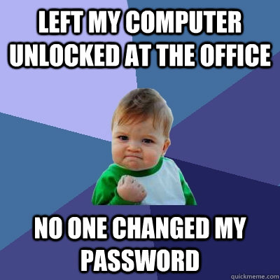 Left My Computer unlocked at the office no one changed my password  Success Kid