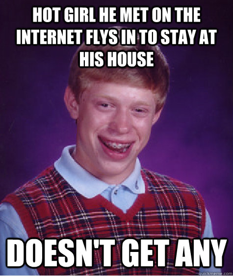 Hot girl he met on the internet flys in to stay at his house doesn't get any  Bad Luck Brian