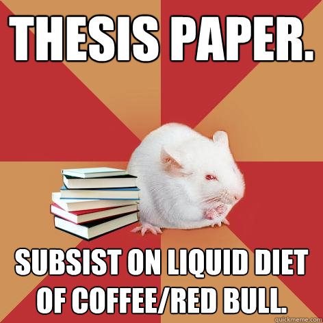 Thesis paper. Subsist on liquid diet of coffee/red bull.  Science Major Mouse