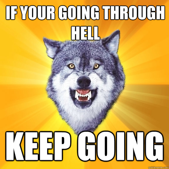 If your going through hell KEEP GOING  Courage Wolf