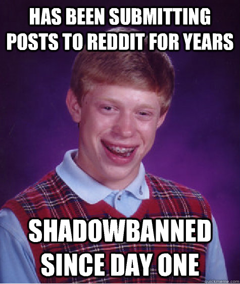 Has been submitting posts to Reddit for years Shadowbanned since day one  Bad Luck Brian