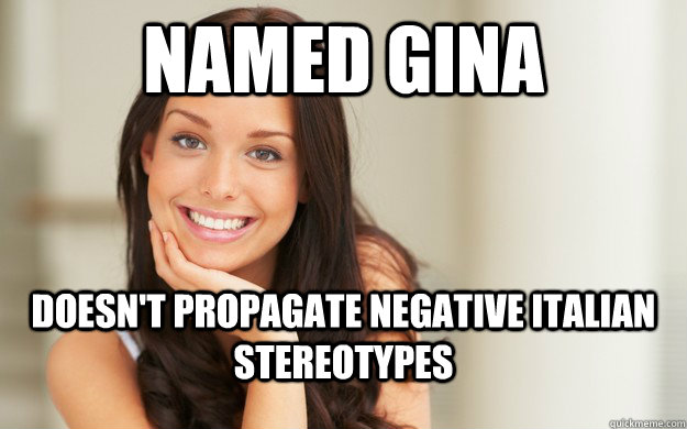 Named Gina Doesn't propagate negative Italian stereotypes - Named Gina Doesn't propagate negative Italian stereotypes  Good Girl Gina