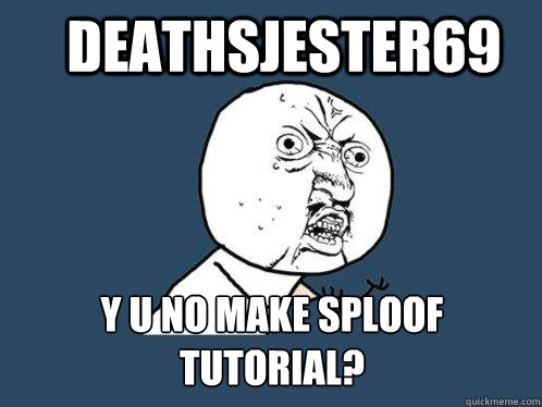 deathsjester69 y u no make sploof tutorial? - deathsjester69 y u no make sploof tutorial?  Y U No