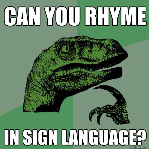 CAN YOU RHYME IN SIGN LANGUAGE?  Philosoraptor