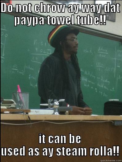 Paypa towel tube - DO NOT CHROW AY WAY DAT PAYPA TOWEL TUBE!! IT CAN BE USED AS AY STEAM ROLLA!! Rasta Science Teacher