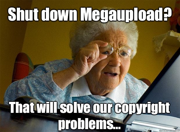 Shut down Megaupload? That will solve our copyright problems...   - Shut down Megaupload? That will solve our copyright problems...    Grandma finds the Internet