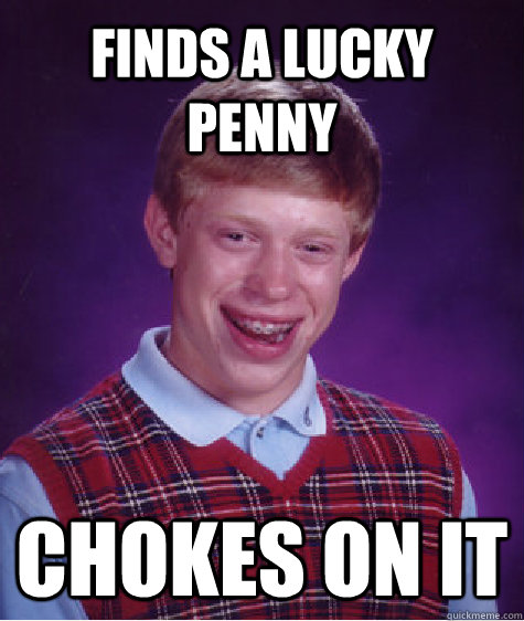 Finds a lucky penny chokes on it   Unlucky Brian