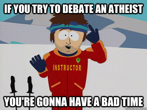 If you try to debate an atheist you're gonna have a bad time - If you try to debate an atheist you're gonna have a bad time  Youre gonna have a bad time