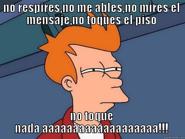 NO RESPIRES,NO ME ABLES,NO MIRES EL MENSAJE,NO TOQUES EL PISO NO TOQUE NADA AAAAAAAAAAAAAAAAAAA!!! Futurama Fry