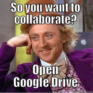 SO YOU WANT TO COLLABORATE? OPEN GOOGLE DRIVE Condescending Wonka