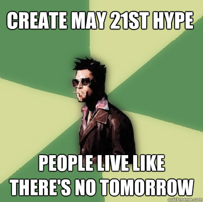 Create May 21st Hype People live like there's no tomorrow  Helpful Tyler Durden