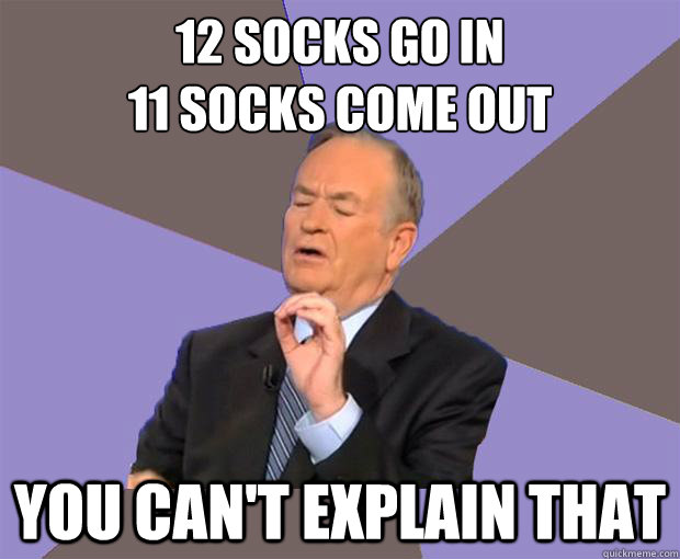 12 socks go in
11 socks come out you can't explain that - 12 socks go in
11 socks come out you can't explain that  Bill O Reilly