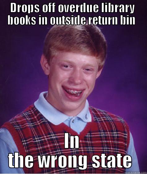 DROPS OFF OVERDUE LIBRARY BOOKS IN OUTSIDE RETURN BIN  IN THE WRONG STATE  Bad Luck Brian