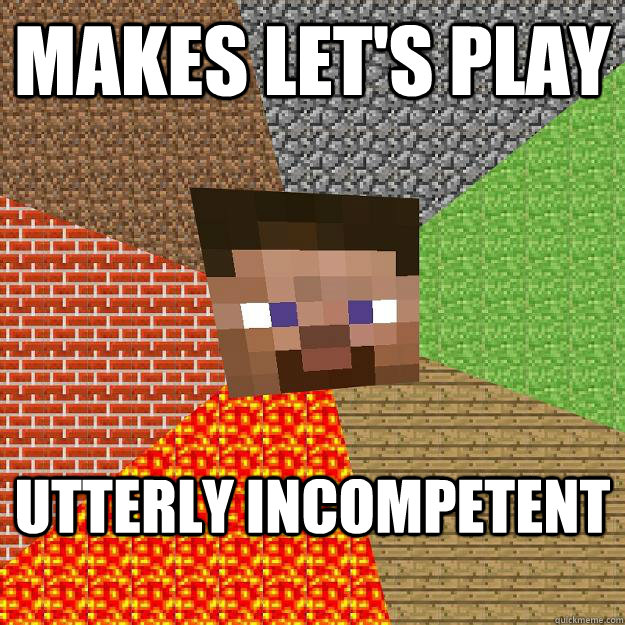 makes let's play utterly incompetent  Minecraft