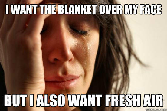 I want the blanket over my face But I also want fresh air - I want the blanket over my face But I also want fresh air  First World Problems