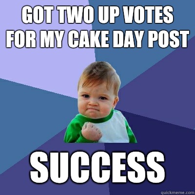 Got two up votes for my cake day post Success  - Got two up votes for my cake day post Success   Success Kid