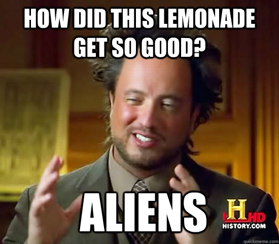 How did this lemonade get so good?  Aliens - How did this lemonade get so good?  Aliens  Ancient Aliens