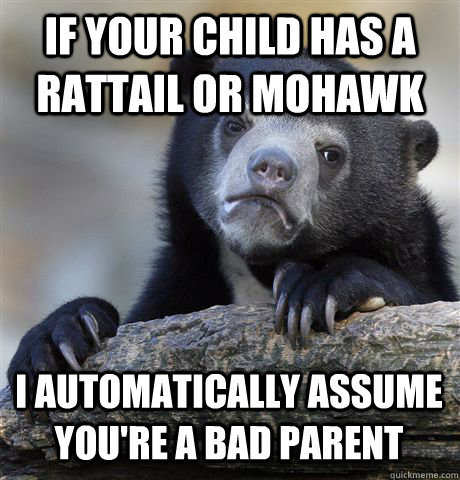 If your child has a rattail or mohawk I automatically assume you're a bad parent - If your child has a rattail or mohawk I automatically assume you're a bad parent  Confession Bear