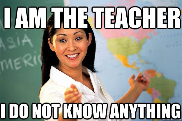 I am the teacher I do not know anything - I am the teacher I do not know anything  Unhelpful High School Teacher