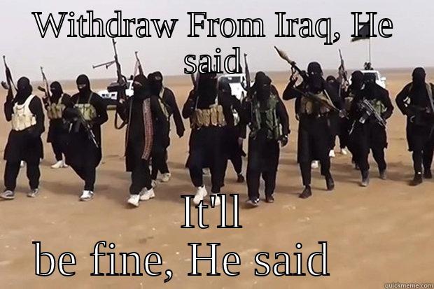 WITHDRAW FROM IRAQ, HE SAID IT'LL BE FINE, HE SAID      Misc