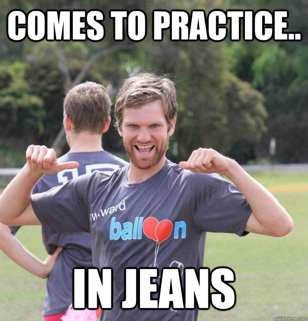 Comes to practice.. IN JEANS  Intermediate Male Ultimate Player