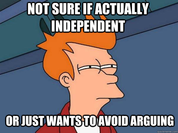 not sure if actually independent or just wants to avoid arguing  Futurama Fry